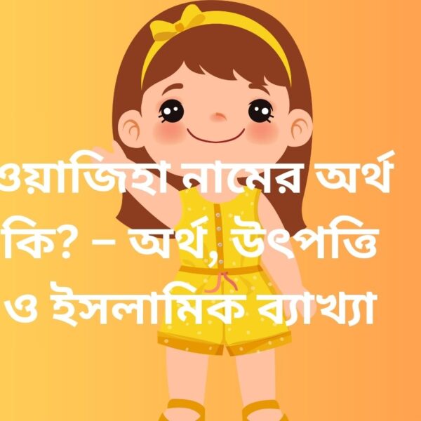 ওয়াজিহা নামের অর্থ কি? ইসলামে ওয়াজিহা নামের গুরুত্ব ও বিস্তারিত বিশ্লেষণ
