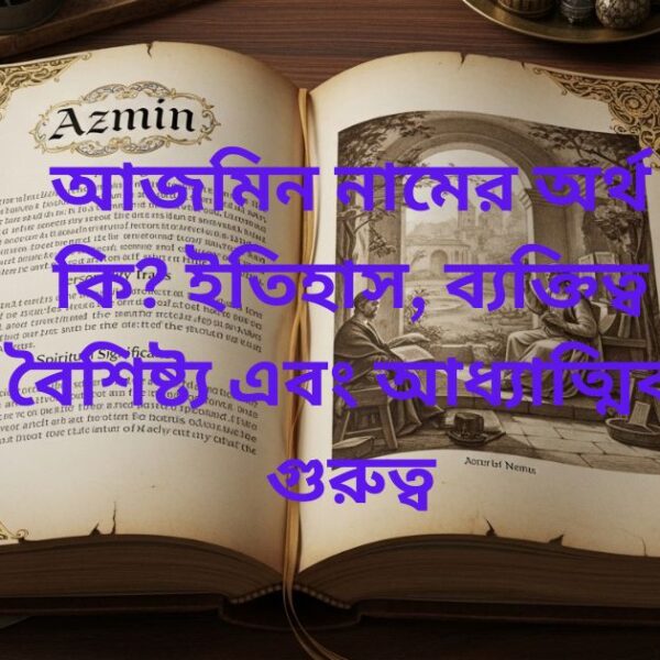 আজমিন নামের অর্থ কি? ইতিহাস, ব্যক্তিত্ব বৈশিষ্ট্য এবং আধ্যাত্মিক গুরুত্ব
