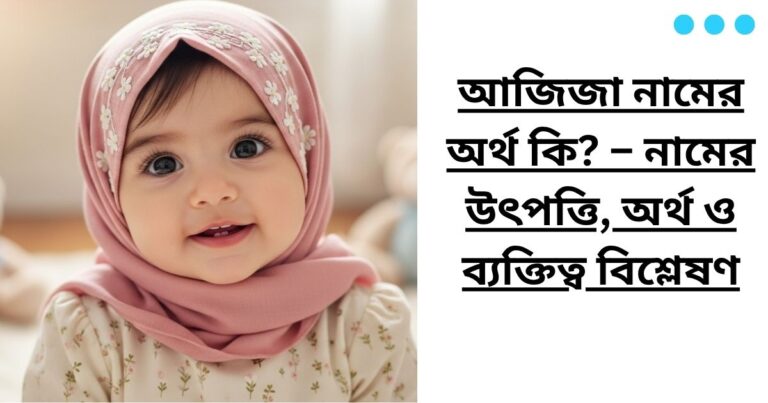 আজিজা নামের অর্থ কি? – নামের উৎপত্তি, অর্থ ও ব্যক্তিত্ব বিশ্লেষণ