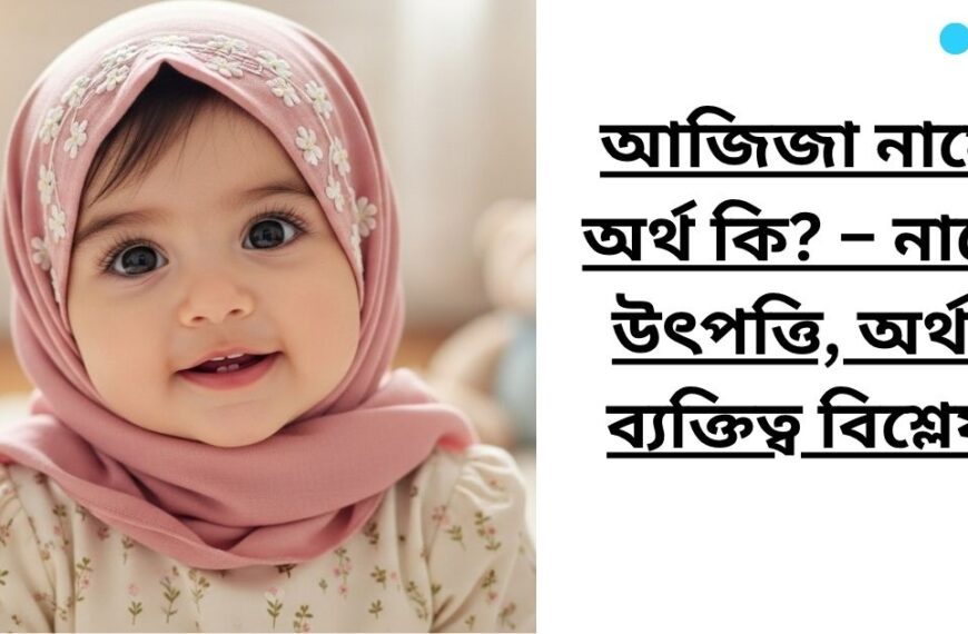 আজিজা নামের অর্থ কি? – নামের উৎপত্তি, অর্থ ও ব্যক্তিত্ব বিশ্লেষণ