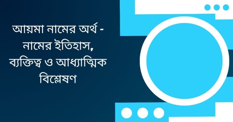 আয়মা নামের অর্থ কি? – নামের ইতিহাস, ব্যক্তিত্ব ও আধ্যাত্মিক বিশ্লেষণ